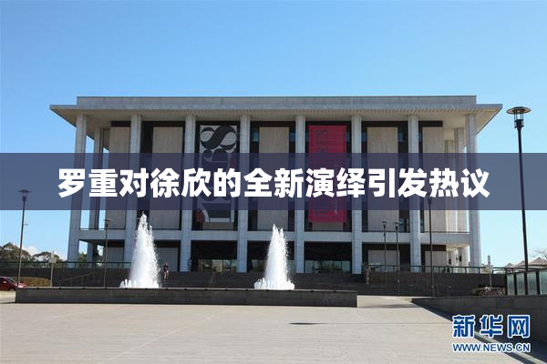 罗重对徐欣的全新演绎引发热议