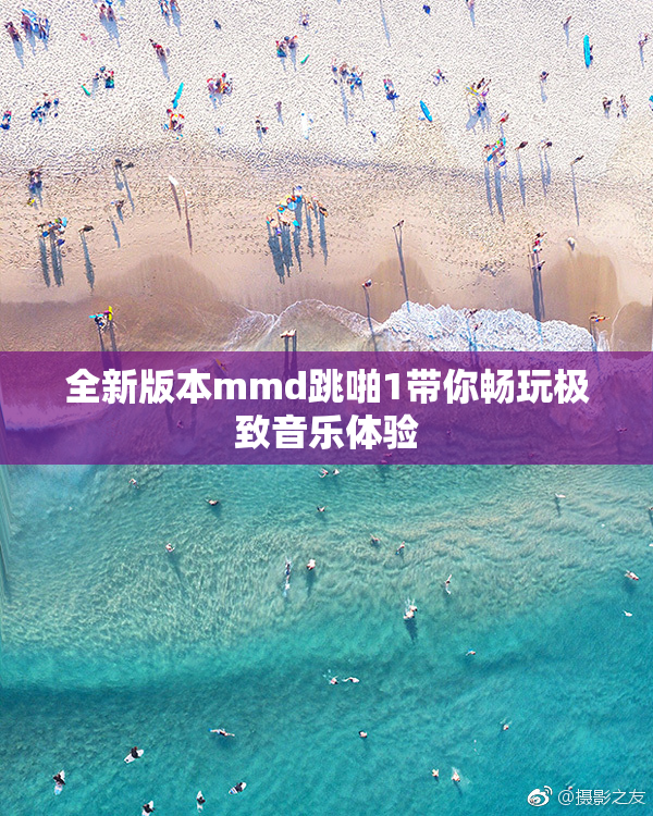全新版本mmd跳啪1带你畅玩极致音乐体验