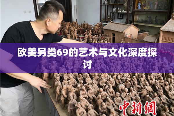 欧美另类69的艺术与文化深度探讨