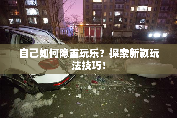 自己如何隐重玩乐？探索新颖玩法技巧！