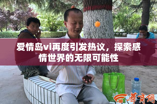 爱情岛vi再度引发热议，探索感情世界的无限可能性