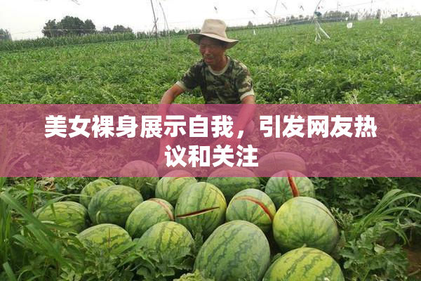 美女裸身展示自我，引发网友热议和关注