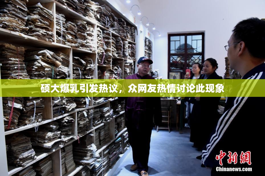 硕大爆乳引发热议，众网友热情讨论此现象