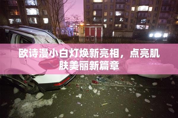 欧诗漫小白灯焕新亮相，点亮肌肤美丽新篇章