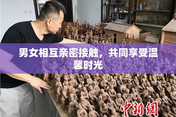 男女相互亲密接触，共同享受温馨时光