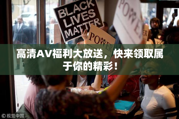 高清AV福利大放送，快来领取属于你的精彩！