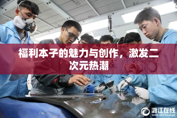 福利本子的魅力与创作，激发二次元热潮