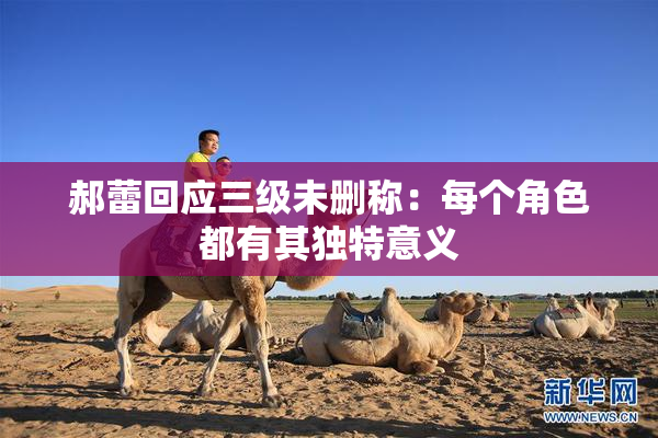 郝蕾回应三级未删称：每个角色都有其独特意义