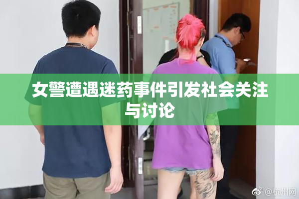 女警遭遇迷药事件引发社会关注与讨论