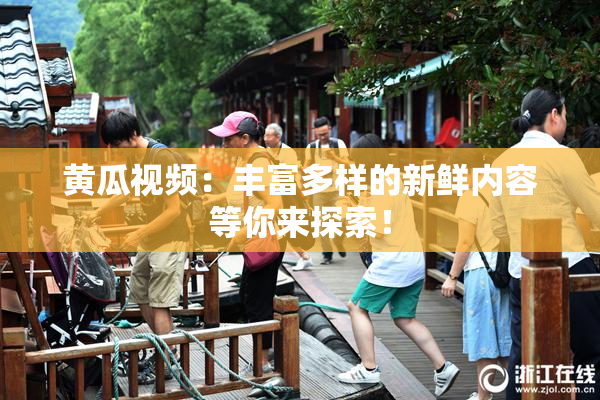 黄瓜视频：丰富多样的新鲜内容等你来探索！