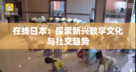 在线日本：探索新兴数字文化与社交趋势