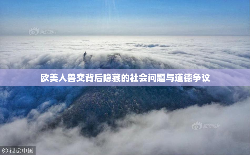 欧美人兽交背后隐藏的社会问题与道德争议