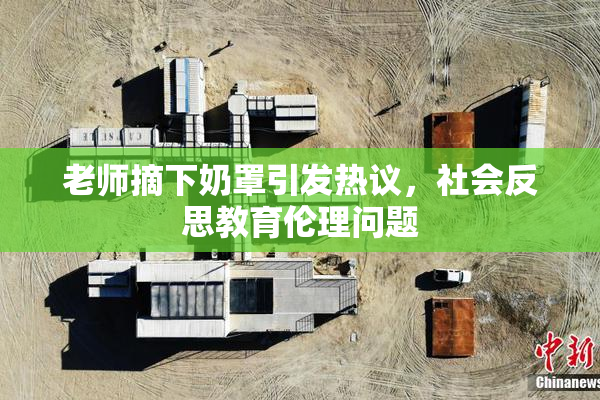 老师摘下奶罩引发热议，社会反思教育伦理问题