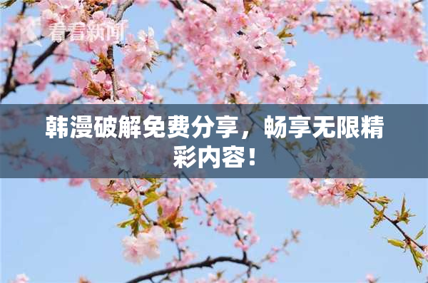 韩漫破解免费分享，畅享无限精彩内容！