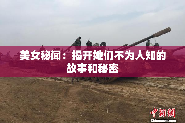 美女秘闻：揭开她们不为人知的故事和秘密