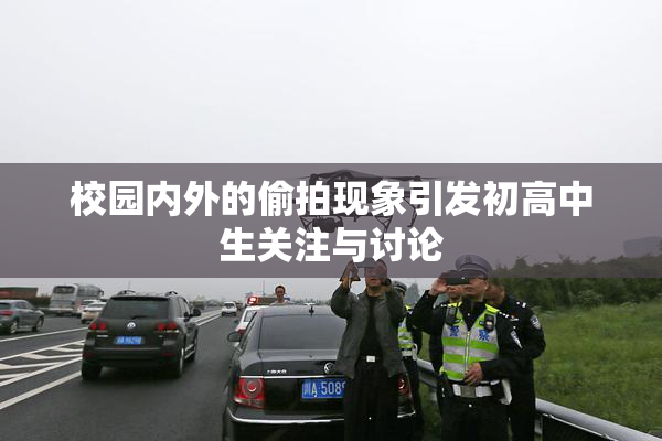 校园内外的偷拍现象引发初高中生关注与讨论