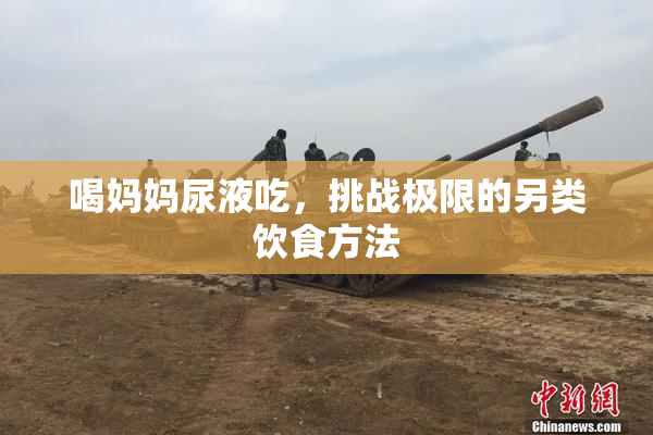 喝妈妈尿液吃，挑战极限的另类饮食方法