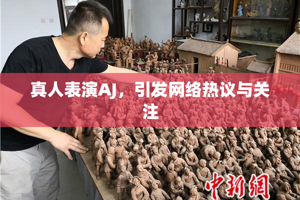 真人表演AJ，引发网络热议与关注