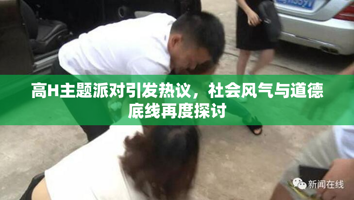 高H主题派对引发热议，社会风气与道德底线再度探讨