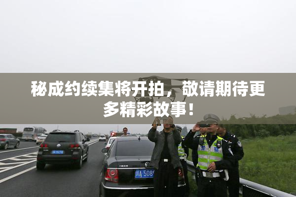 秘成约续集将开拍，敬请期待更多精彩故事！