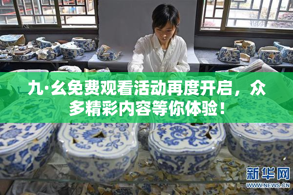 九·幺免费观看活动再度开启，众多精彩内容等你体验！