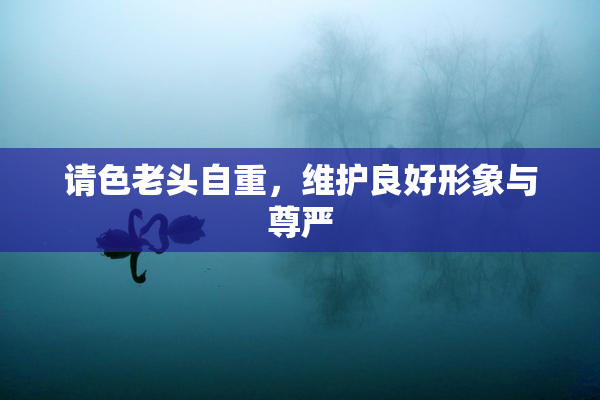 请色老头自重，维护良好形象与尊严