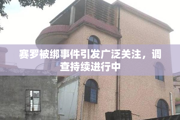 赛罗被绑事件引发广泛关注，调查持续进行中