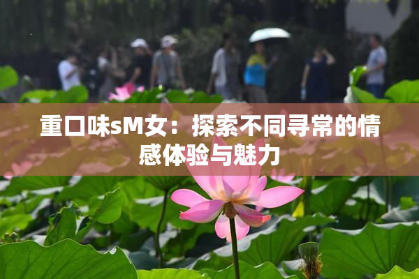重口味sM女：探索不同寻常的情感体验与魅力