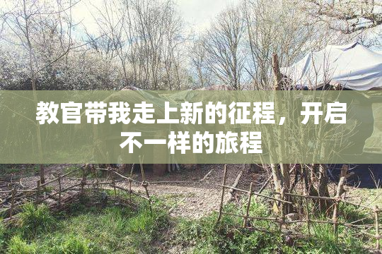 教官带我走上新的征程，开启不一样的旅程