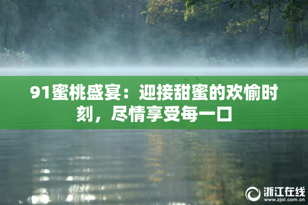 91蜜桃盛宴：迎接甜蜜的欢愉时刻，尽情享受每一口