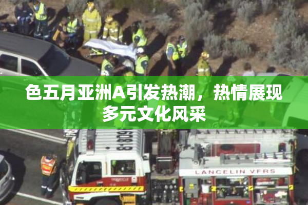 色五月亚洲A引发热潮，热情展现多元文化风采