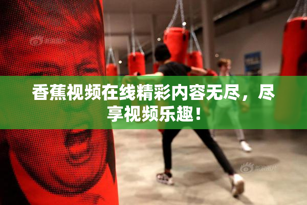 香蕉视频在线精彩内容无尽，尽享视频乐趣！
