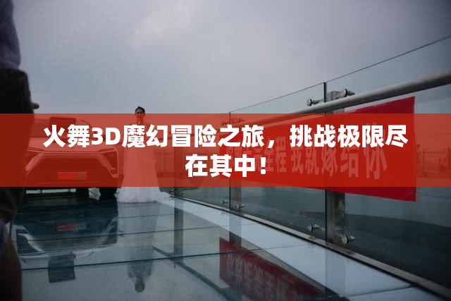 火舞3D魔幻冒险之旅，挑战极限尽在其中！