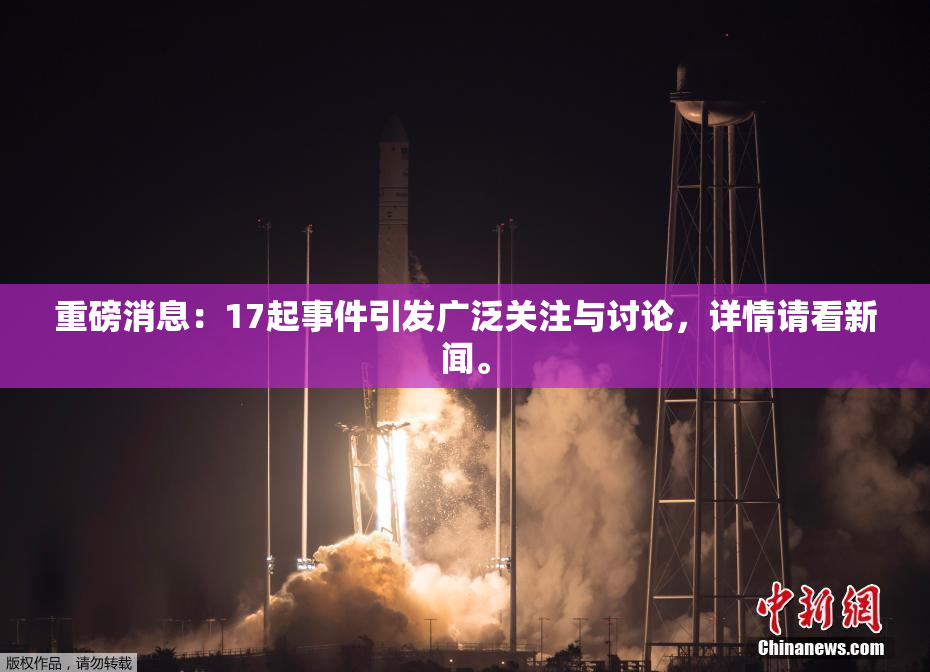 重磅消息：17起事件引发广泛关注与讨论，详情请看新闻。