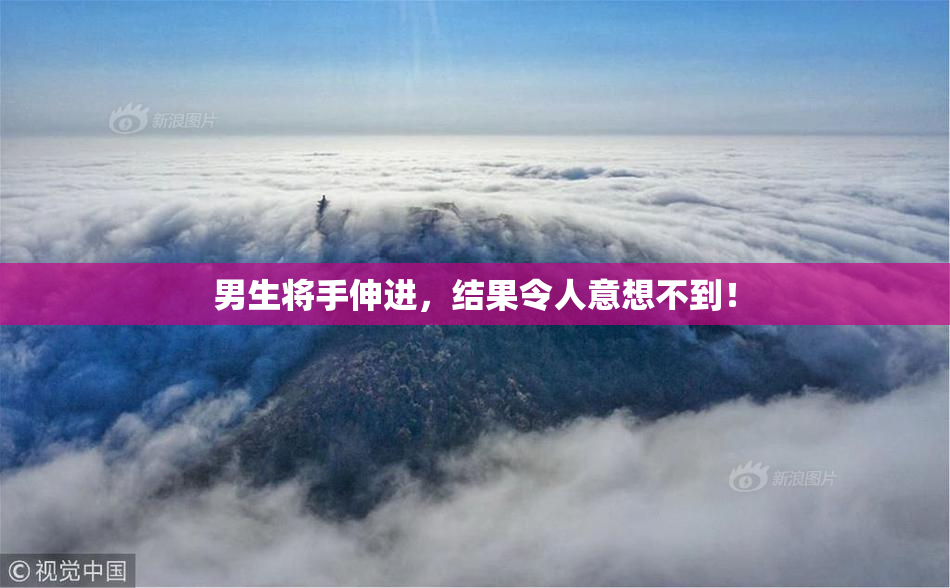 男生将手伸进，结果令人意想不到！