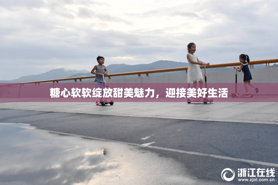 糖心软软绽放甜美魅力，迎接美好生活