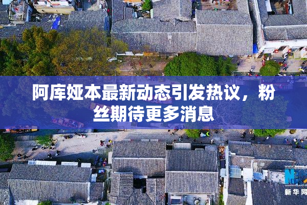 阿库娅本最新动态引发热议，粉丝期待更多消息