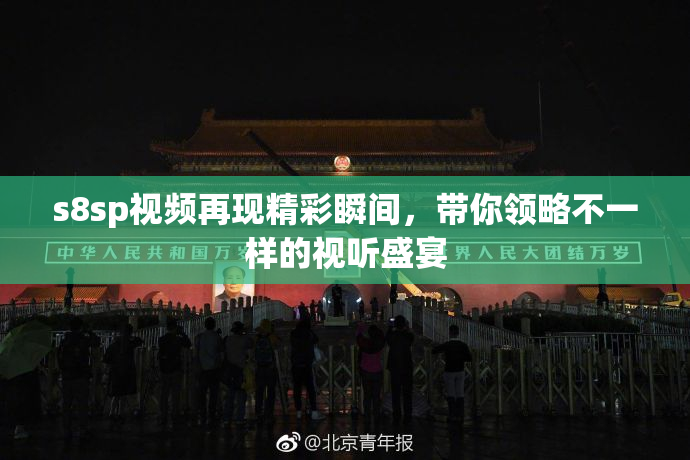 s8sp视频再现精彩瞬间，带你领略不一样的视听盛宴