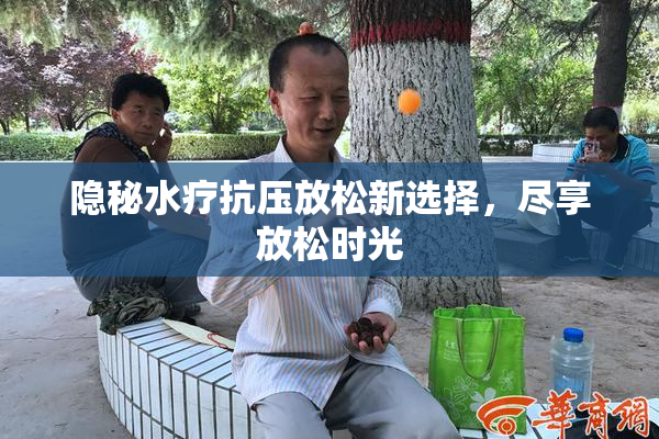 隐秘水疗抗压放松新选择，尽享放松时光