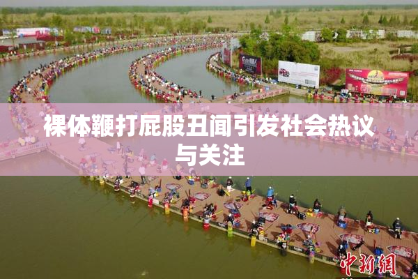 裸体鞭打屁股丑闻引发社会热议与关注