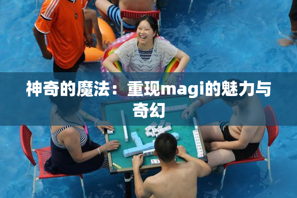 神奇的魔法：重现magi的魅力与奇幻