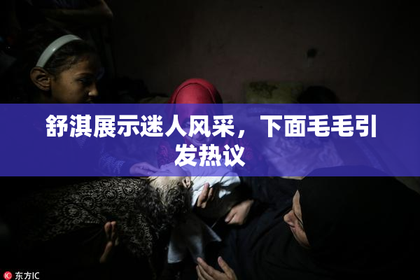 舒淇展示迷人风采，下面毛毛引发热议