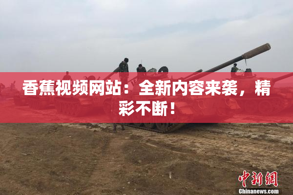 香蕉视频网站：全新内容来袭，精彩不断！