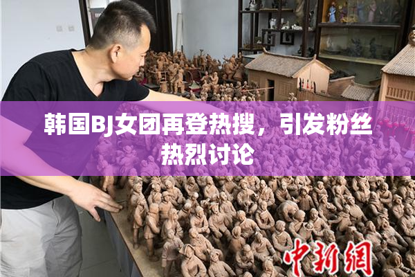 韩国BJ女团再登热搜，引发粉丝热烈讨论