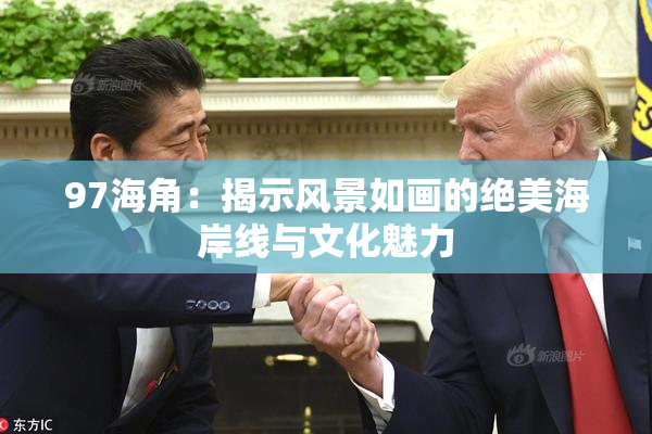 97海角：揭示风景如画的绝美海岸线与文化魅力