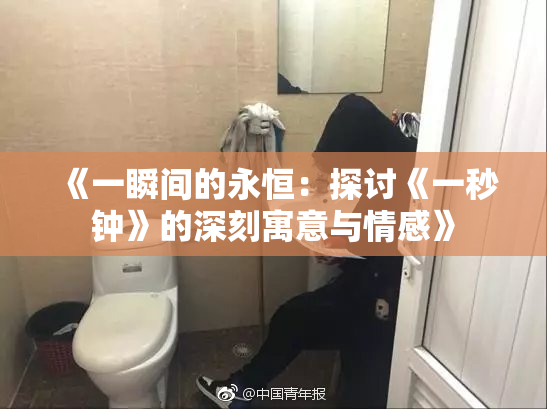 《一瞬间的永恒：探讨《一秒钟》的深刻寓意与情感》
