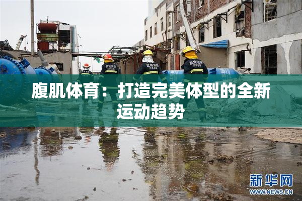腹肌体育：打造完美体型的全新运动趋势