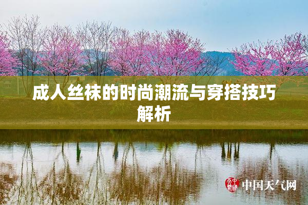 成人丝袜的时尚潮流与穿搭技巧解析