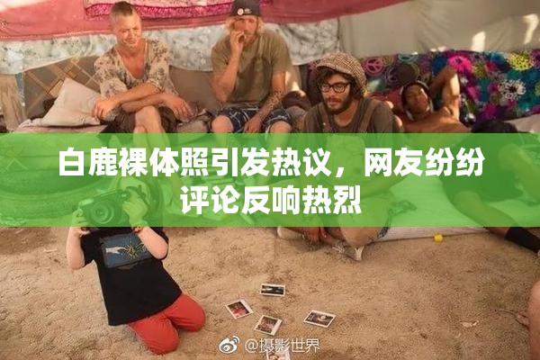 白鹿裸体照引发热议，网友纷纷评论反响热烈
