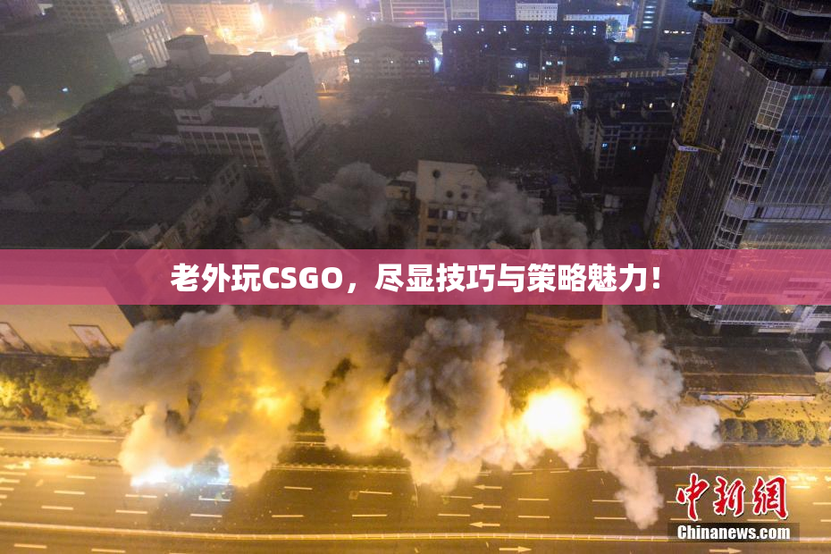 老外玩CSGO，尽显技巧与策略魅力！